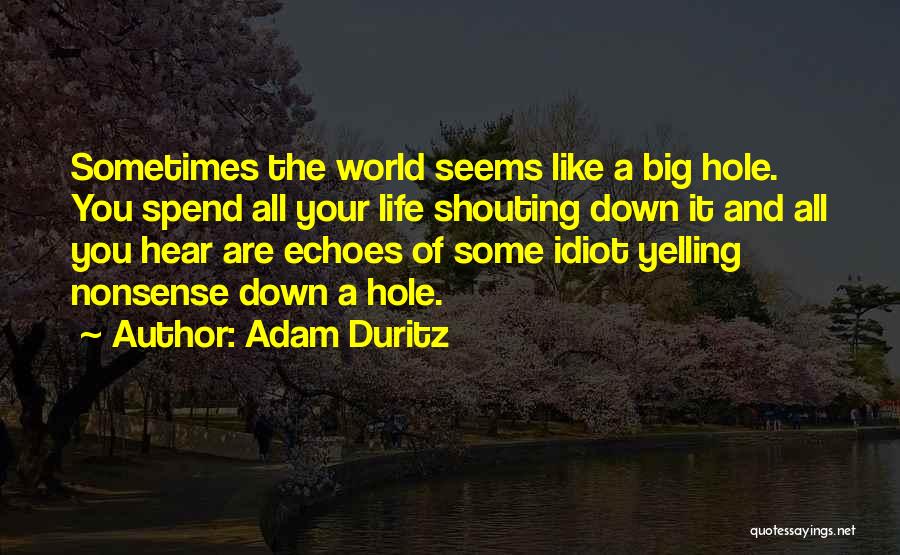 Adam Duritz Quotes: Sometimes The World Seems Like A Big Hole. You Spend All Your Life Shouting Down It And All You Hear