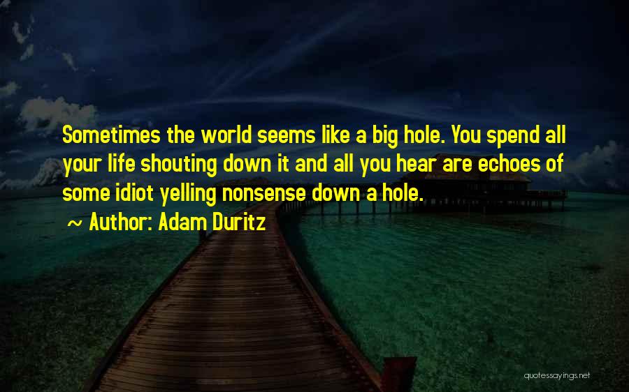 Adam Duritz Quotes: Sometimes The World Seems Like A Big Hole. You Spend All Your Life Shouting Down It And All You Hear