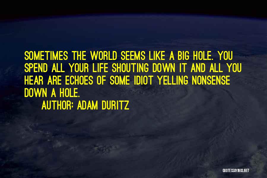 Adam Duritz Quotes: Sometimes The World Seems Like A Big Hole. You Spend All Your Life Shouting Down It And All You Hear