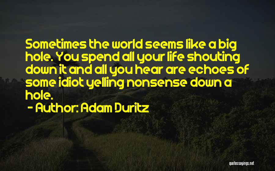 Adam Duritz Quotes: Sometimes The World Seems Like A Big Hole. You Spend All Your Life Shouting Down It And All You Hear