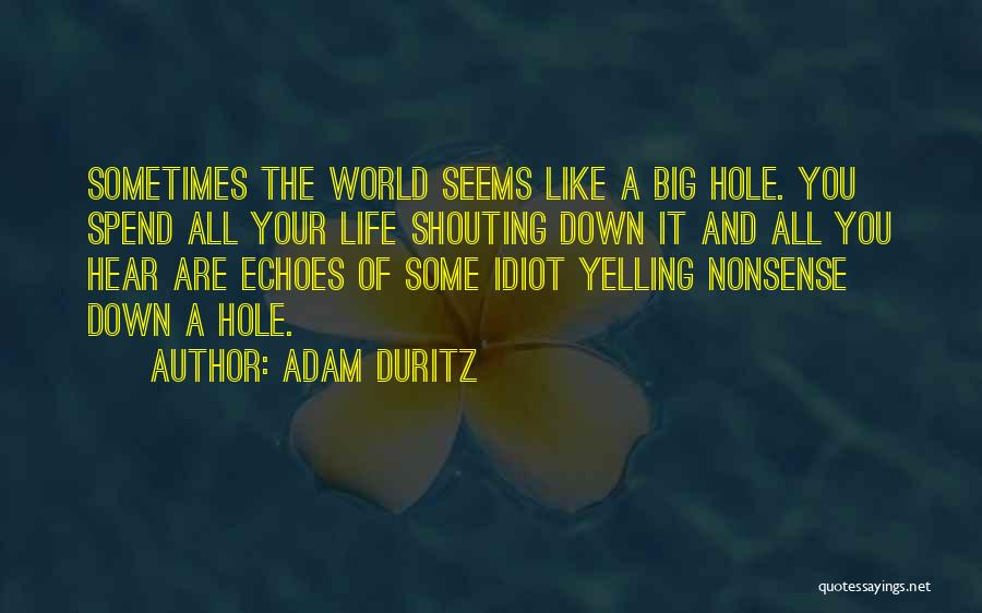 Adam Duritz Quotes: Sometimes The World Seems Like A Big Hole. You Spend All Your Life Shouting Down It And All You Hear