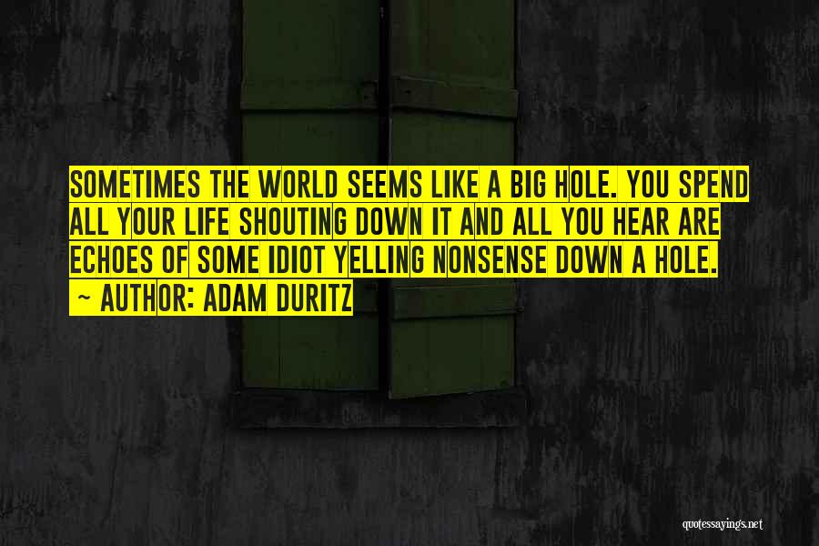 Adam Duritz Quotes: Sometimes The World Seems Like A Big Hole. You Spend All Your Life Shouting Down It And All You Hear