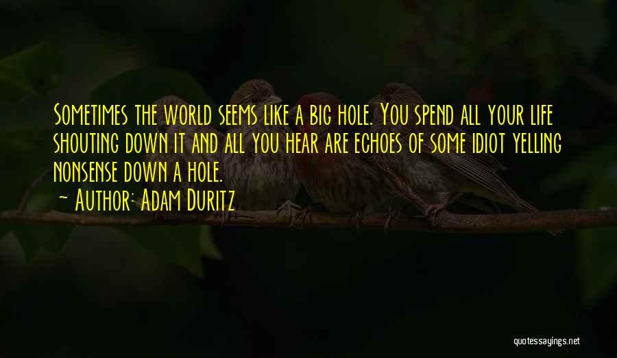 Adam Duritz Quotes: Sometimes The World Seems Like A Big Hole. You Spend All Your Life Shouting Down It And All You Hear