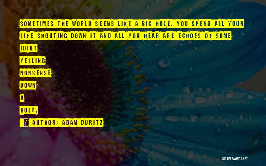 Adam Duritz Quotes: Sometimes The World Seems Like A Big Hole. You Spend All Your Life Shouting Down It And All You Hear