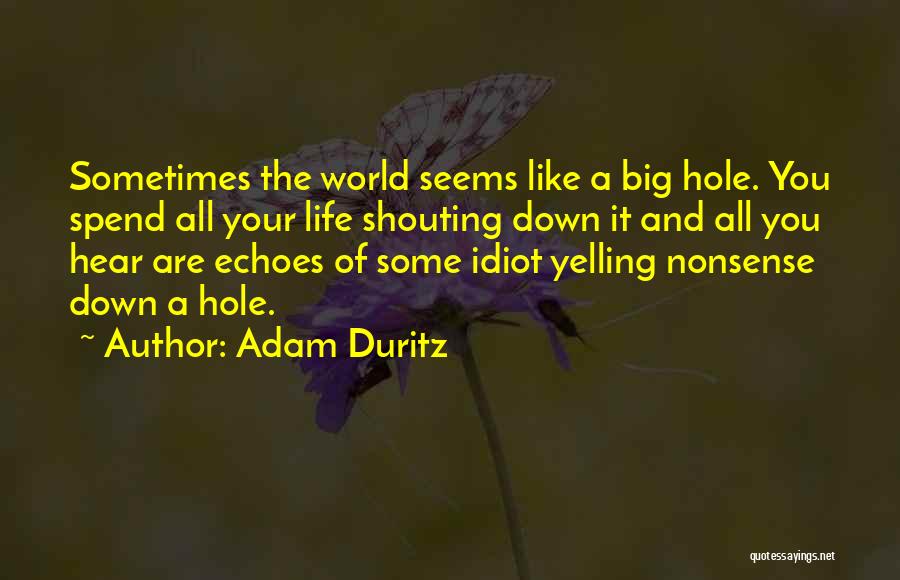 Adam Duritz Quotes: Sometimes The World Seems Like A Big Hole. You Spend All Your Life Shouting Down It And All You Hear