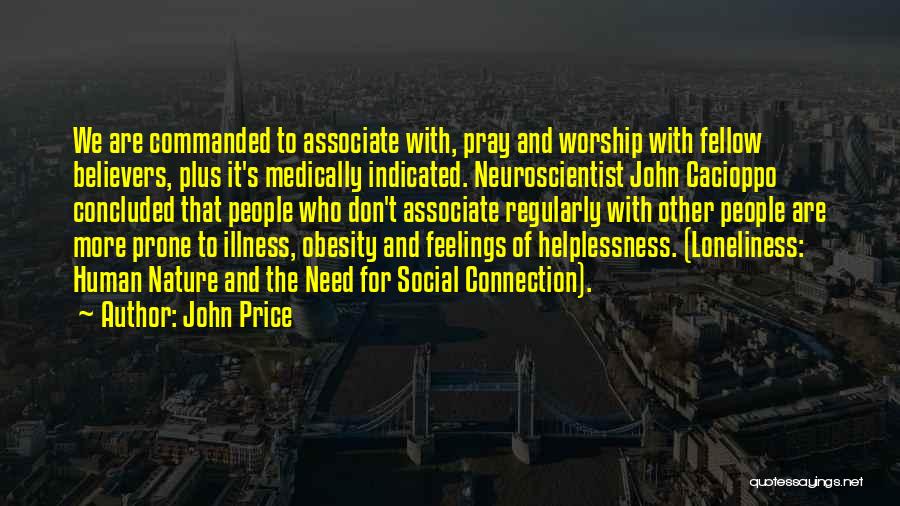 John Price Quotes: We Are Commanded To Associate With, Pray And Worship With Fellow Believers, Plus It's Medically Indicated. Neuroscientist John Cacioppo Concluded