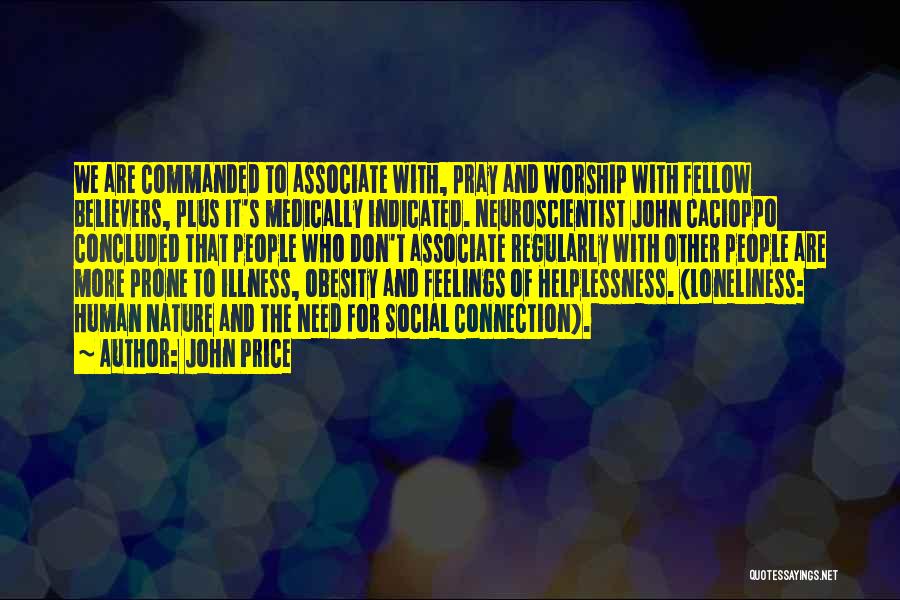 John Price Quotes: We Are Commanded To Associate With, Pray And Worship With Fellow Believers, Plus It's Medically Indicated. Neuroscientist John Cacioppo Concluded
