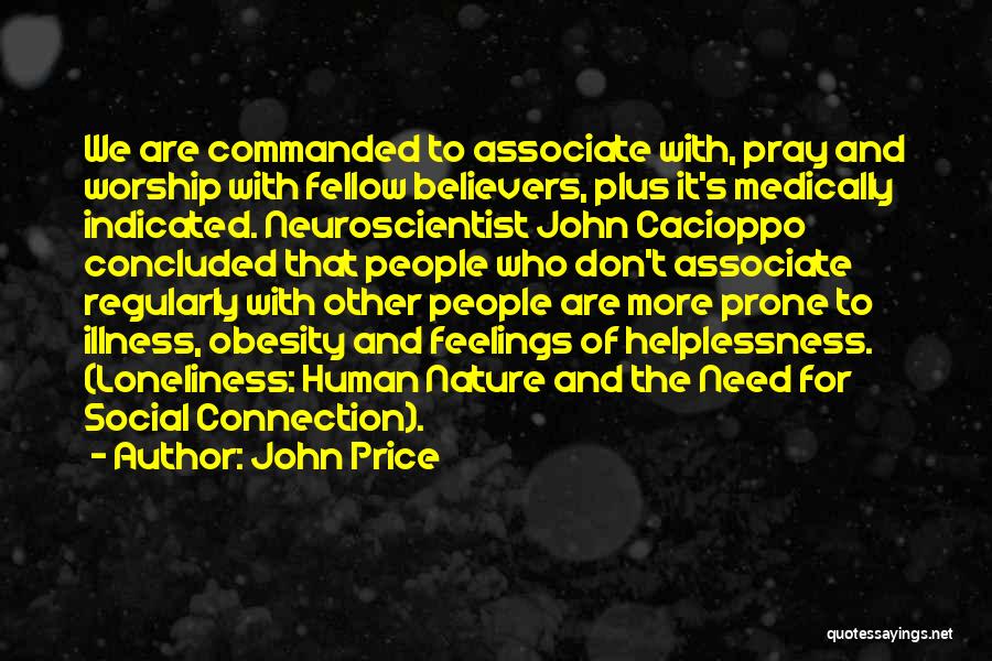 John Price Quotes: We Are Commanded To Associate With, Pray And Worship With Fellow Believers, Plus It's Medically Indicated. Neuroscientist John Cacioppo Concluded