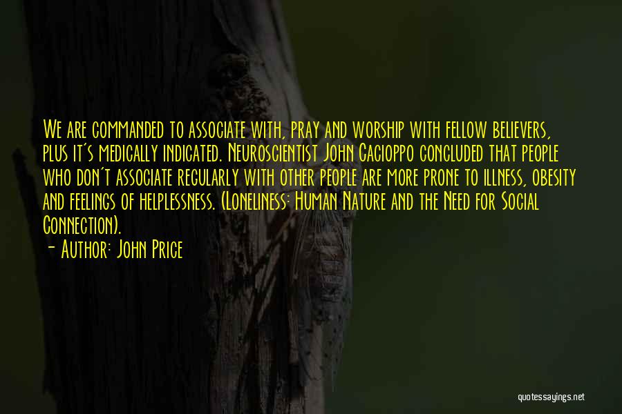 John Price Quotes: We Are Commanded To Associate With, Pray And Worship With Fellow Believers, Plus It's Medically Indicated. Neuroscientist John Cacioppo Concluded