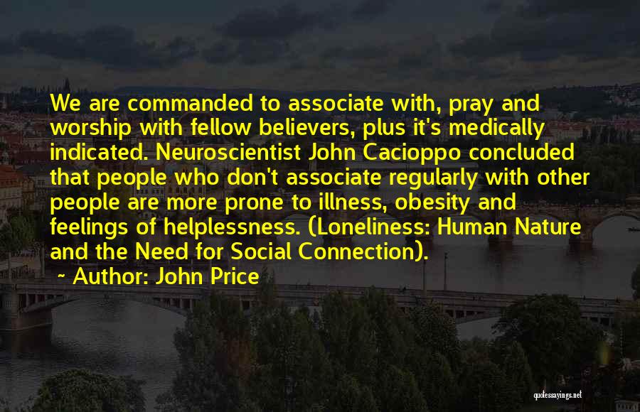 John Price Quotes: We Are Commanded To Associate With, Pray And Worship With Fellow Believers, Plus It's Medically Indicated. Neuroscientist John Cacioppo Concluded