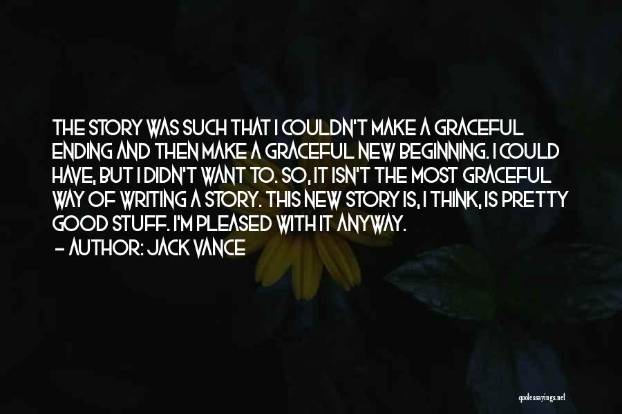 Jack Vance Quotes: The Story Was Such That I Couldn't Make A Graceful Ending And Then Make A Graceful New Beginning. I Could