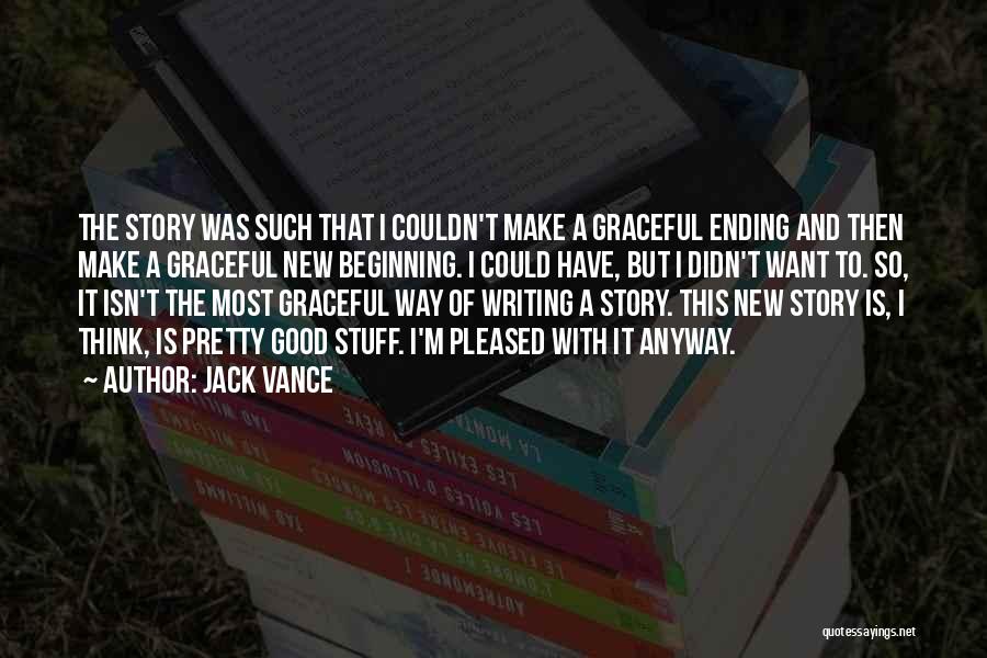 Jack Vance Quotes: The Story Was Such That I Couldn't Make A Graceful Ending And Then Make A Graceful New Beginning. I Could