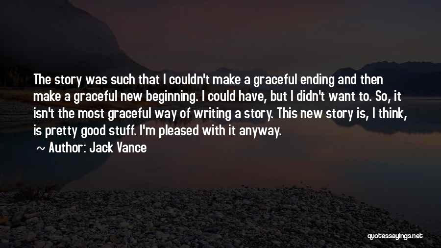 Jack Vance Quotes: The Story Was Such That I Couldn't Make A Graceful Ending And Then Make A Graceful New Beginning. I Could