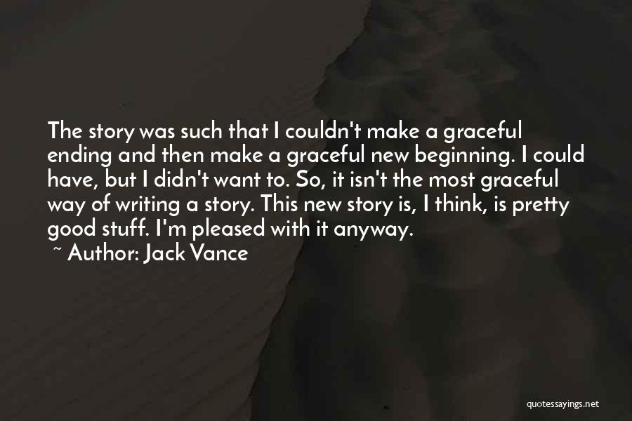 Jack Vance Quotes: The Story Was Such That I Couldn't Make A Graceful Ending And Then Make A Graceful New Beginning. I Could