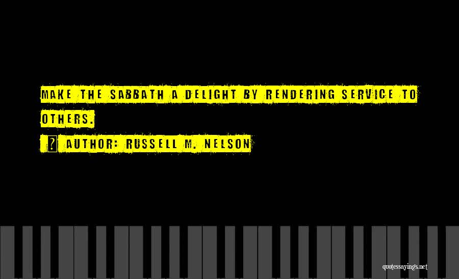 Russell M. Nelson Quotes: Make The Sabbath A Delight By Rendering Service To Others.