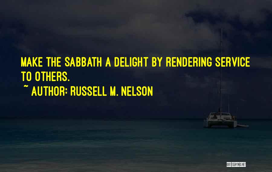 Russell M. Nelson Quotes: Make The Sabbath A Delight By Rendering Service To Others.