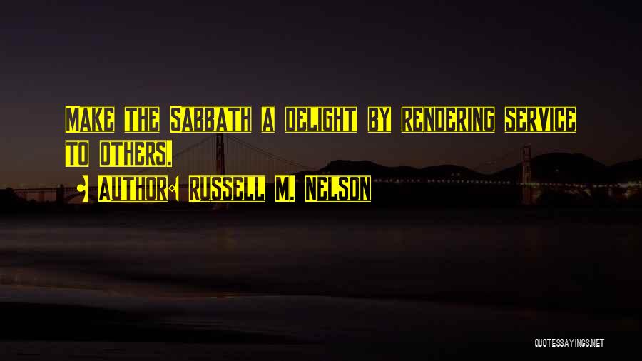 Russell M. Nelson Quotes: Make The Sabbath A Delight By Rendering Service To Others.