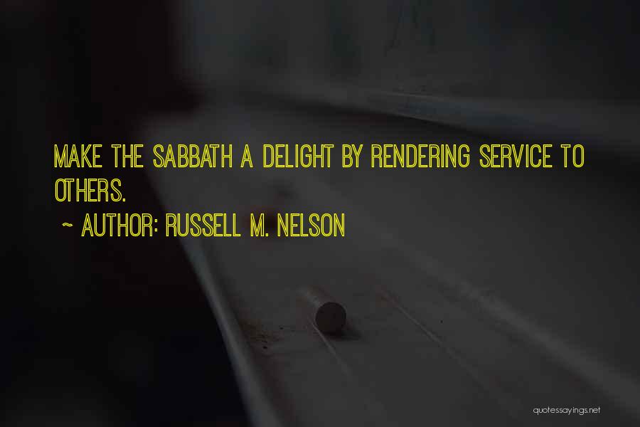 Russell M. Nelson Quotes: Make The Sabbath A Delight By Rendering Service To Others.