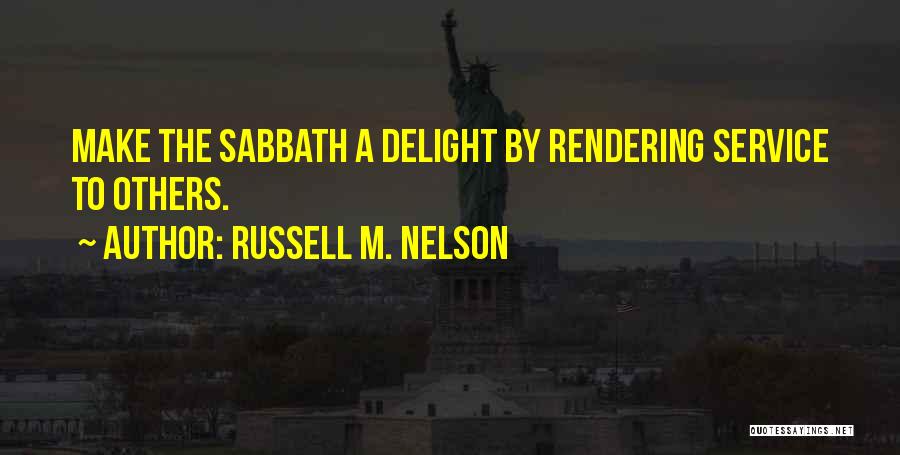 Russell M. Nelson Quotes: Make The Sabbath A Delight By Rendering Service To Others.
