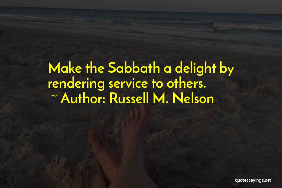 Russell M. Nelson Quotes: Make The Sabbath A Delight By Rendering Service To Others.