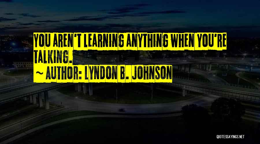 Lyndon B. Johnson Quotes: You Aren't Learning Anything When You're Talking.