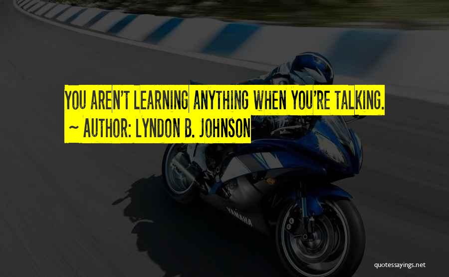 Lyndon B. Johnson Quotes: You Aren't Learning Anything When You're Talking.