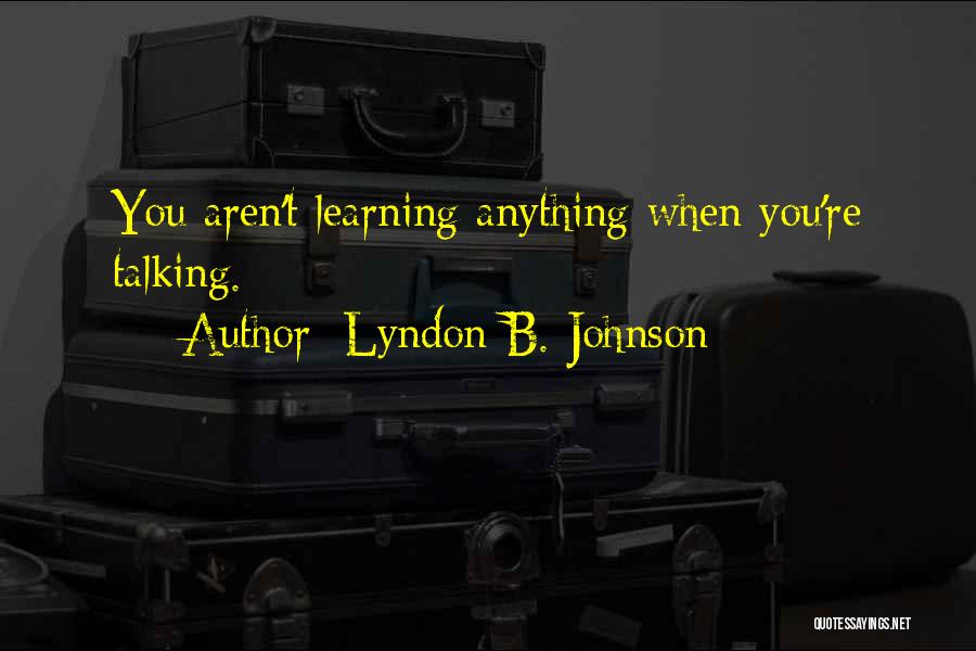 Lyndon B. Johnson Quotes: You Aren't Learning Anything When You're Talking.