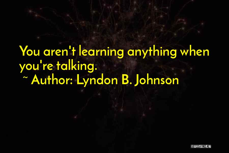 Lyndon B. Johnson Quotes: You Aren't Learning Anything When You're Talking.