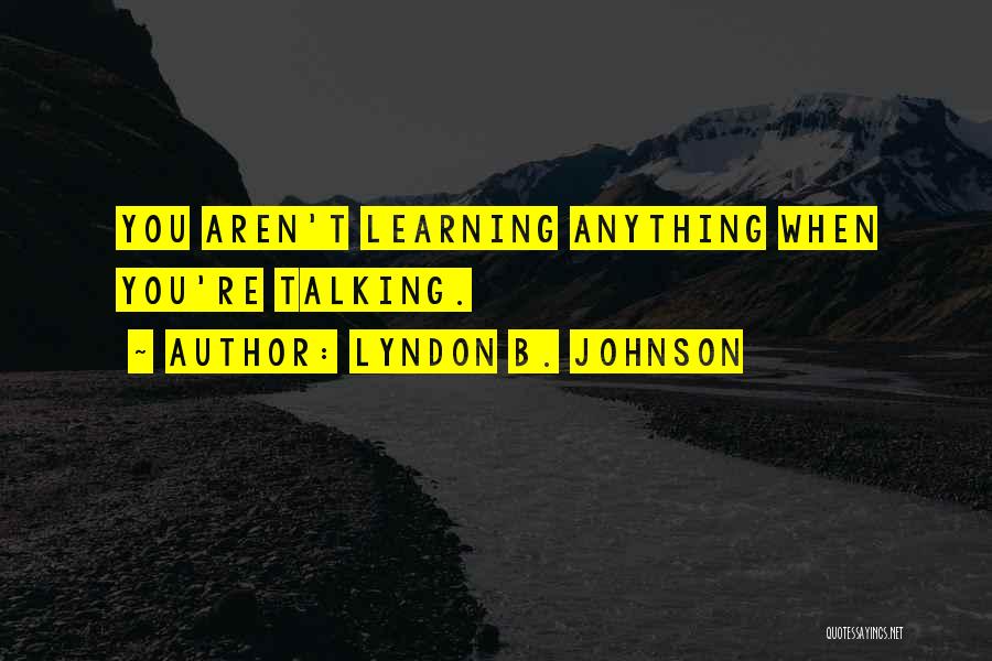 Lyndon B. Johnson Quotes: You Aren't Learning Anything When You're Talking.