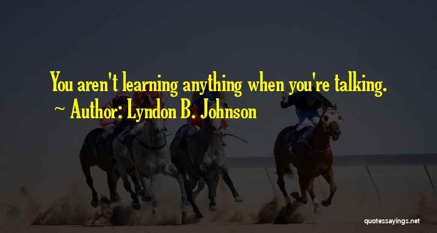 Lyndon B. Johnson Quotes: You Aren't Learning Anything When You're Talking.