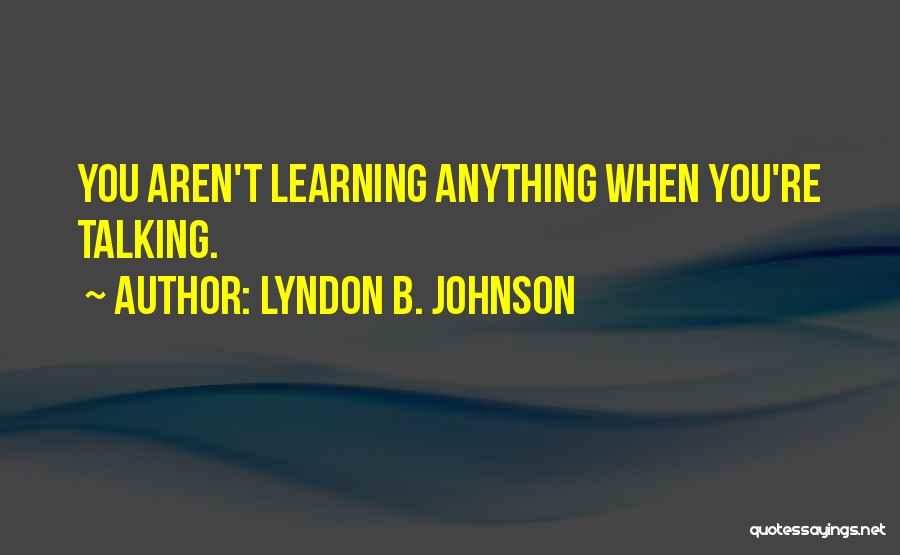 Lyndon B. Johnson Quotes: You Aren't Learning Anything When You're Talking.
