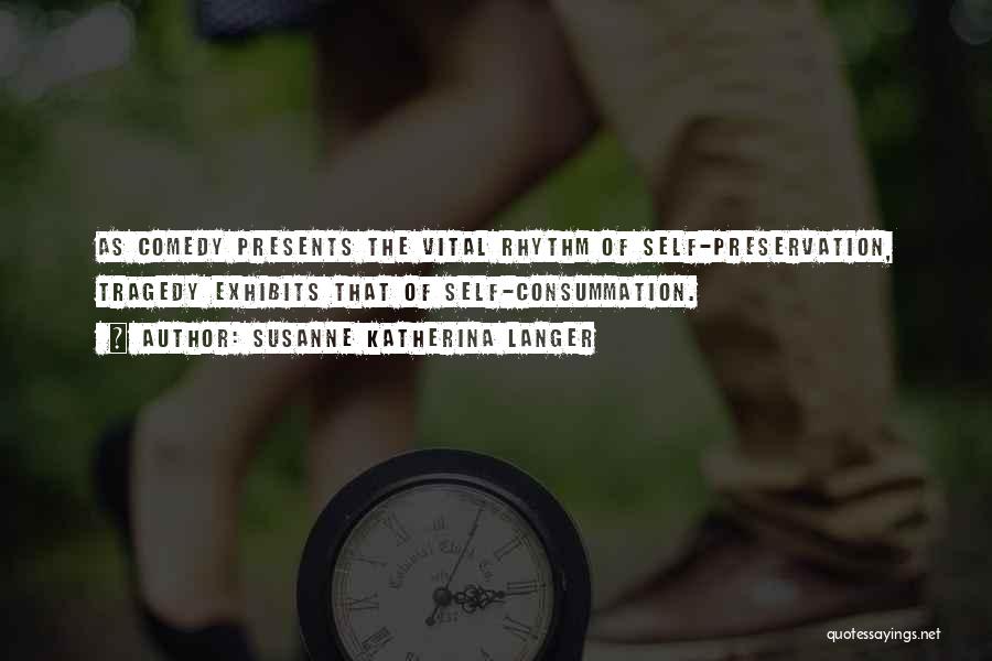 Susanne Katherina Langer Quotes: As Comedy Presents The Vital Rhythm Of Self-preservation, Tragedy Exhibits That Of Self-consummation.