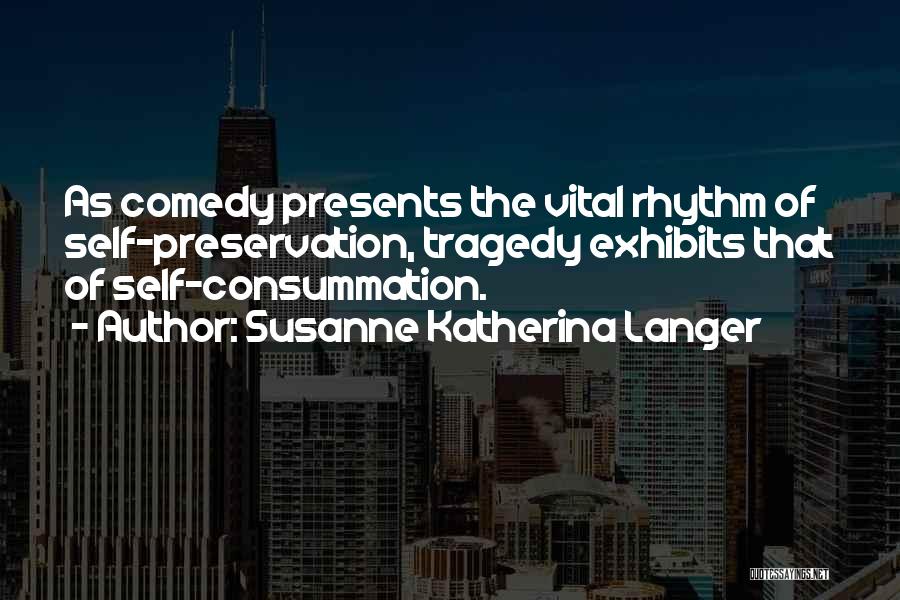 Susanne Katherina Langer Quotes: As Comedy Presents The Vital Rhythm Of Self-preservation, Tragedy Exhibits That Of Self-consummation.