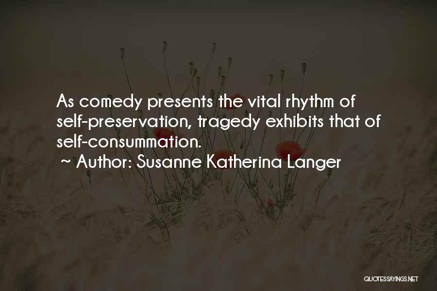 Susanne Katherina Langer Quotes: As Comedy Presents The Vital Rhythm Of Self-preservation, Tragedy Exhibits That Of Self-consummation.