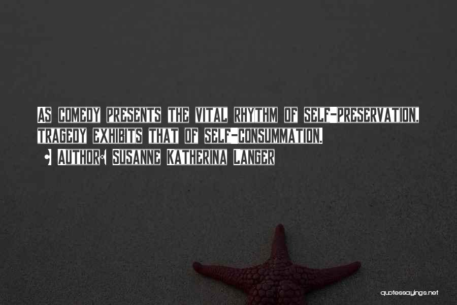 Susanne Katherina Langer Quotes: As Comedy Presents The Vital Rhythm Of Self-preservation, Tragedy Exhibits That Of Self-consummation.