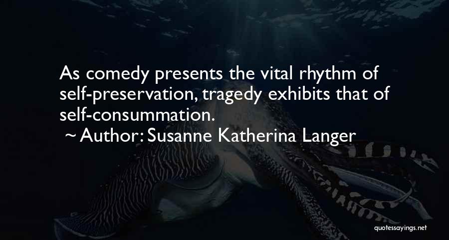 Susanne Katherina Langer Quotes: As Comedy Presents The Vital Rhythm Of Self-preservation, Tragedy Exhibits That Of Self-consummation.