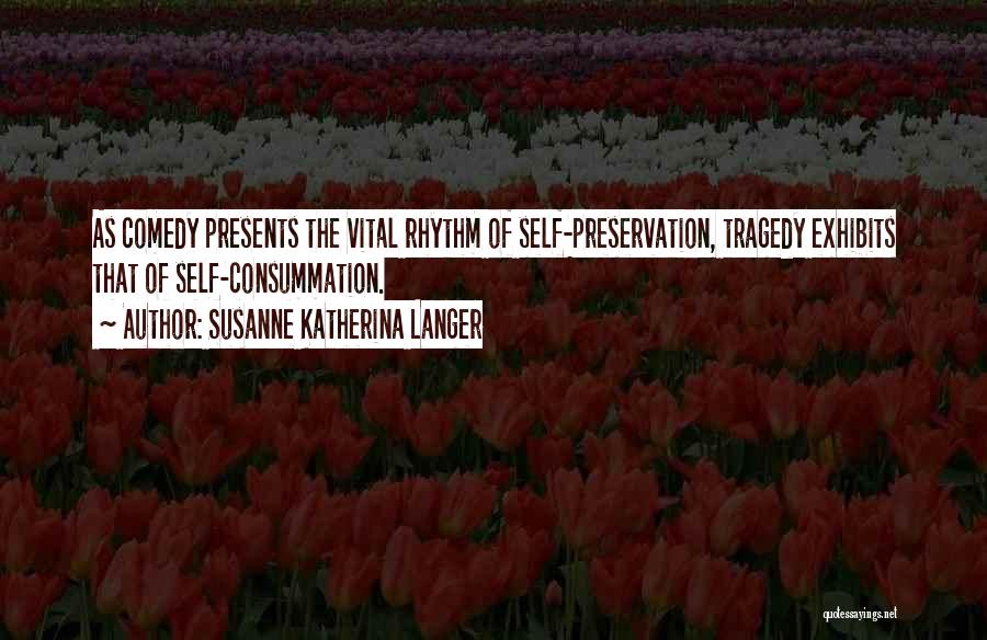 Susanne Katherina Langer Quotes: As Comedy Presents The Vital Rhythm Of Self-preservation, Tragedy Exhibits That Of Self-consummation.