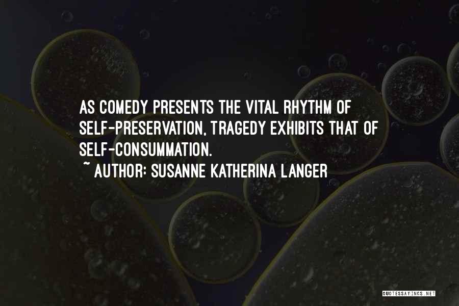 Susanne Katherina Langer Quotes: As Comedy Presents The Vital Rhythm Of Self-preservation, Tragedy Exhibits That Of Self-consummation.