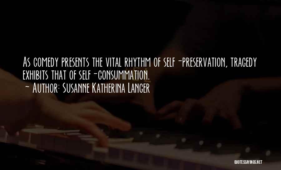 Susanne Katherina Langer Quotes: As Comedy Presents The Vital Rhythm Of Self-preservation, Tragedy Exhibits That Of Self-consummation.