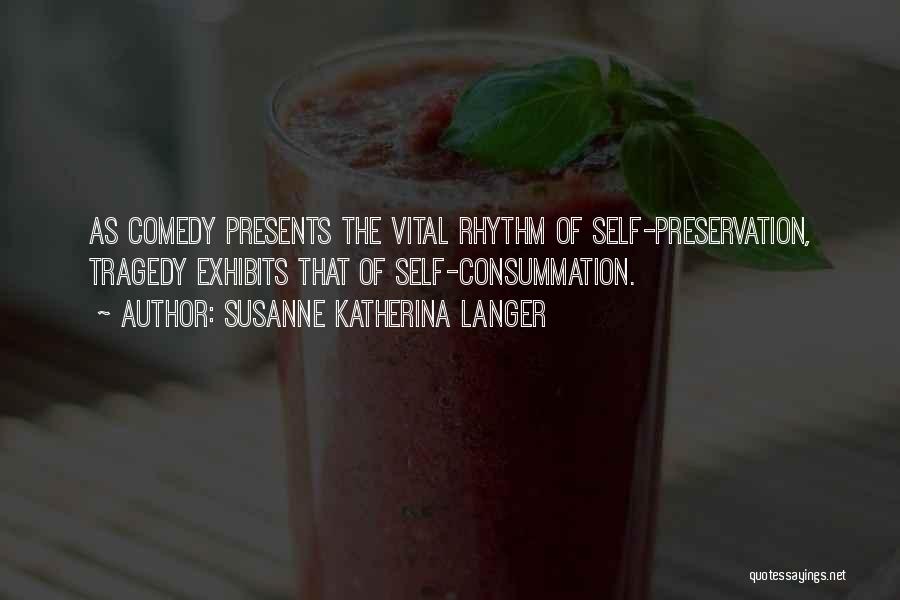 Susanne Katherina Langer Quotes: As Comedy Presents The Vital Rhythm Of Self-preservation, Tragedy Exhibits That Of Self-consummation.