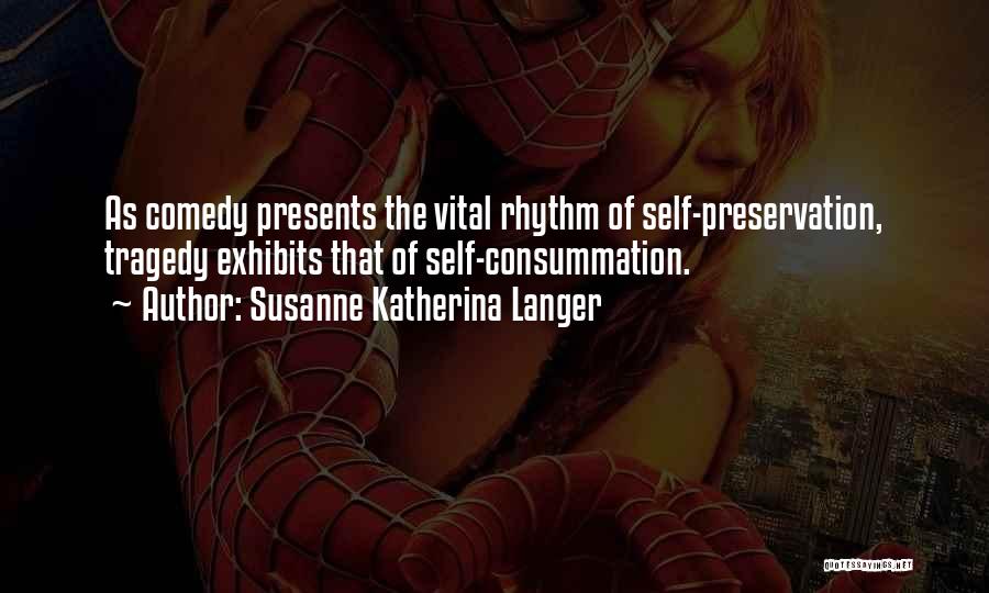 Susanne Katherina Langer Quotes: As Comedy Presents The Vital Rhythm Of Self-preservation, Tragedy Exhibits That Of Self-consummation.