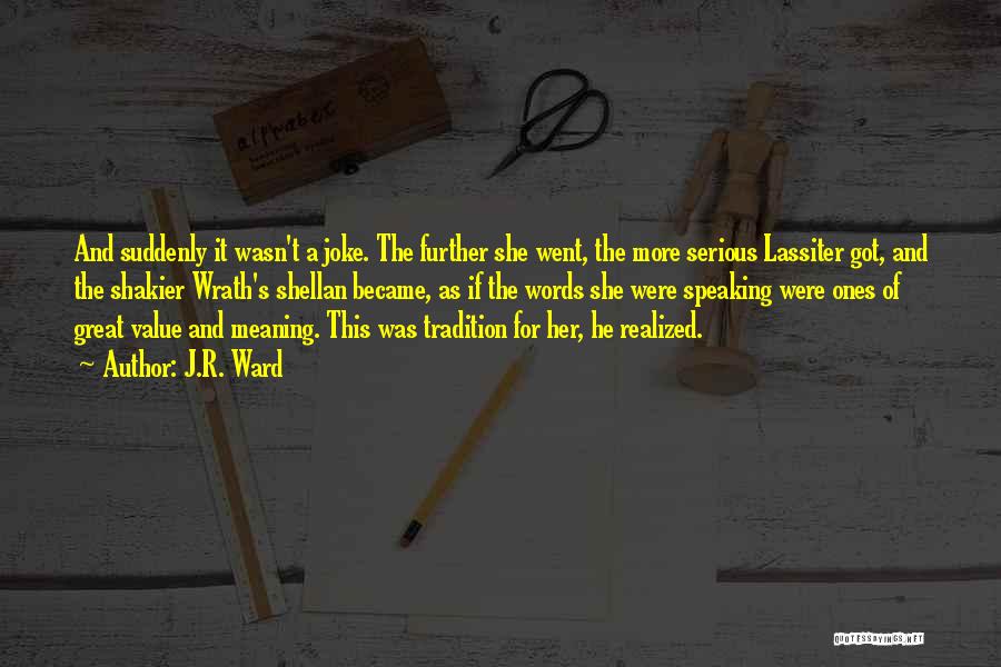 J.R. Ward Quotes: And Suddenly It Wasn't A Joke. The Further She Went, The More Serious Lassiter Got, And The Shakier Wrath's Shellan