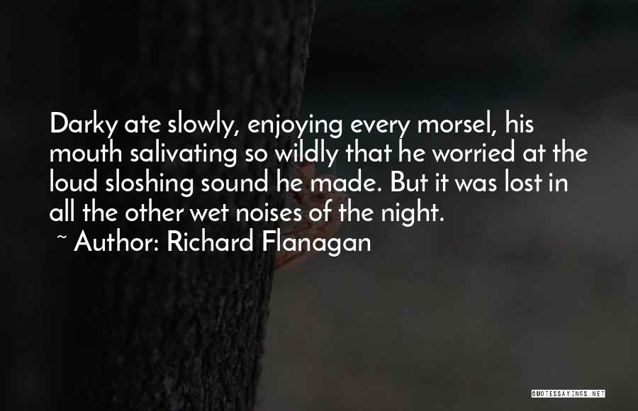 Richard Flanagan Quotes: Darky Ate Slowly, Enjoying Every Morsel, His Mouth Salivating So Wildly That He Worried At The Loud Sloshing Sound He