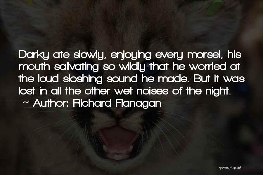 Richard Flanagan Quotes: Darky Ate Slowly, Enjoying Every Morsel, His Mouth Salivating So Wildly That He Worried At The Loud Sloshing Sound He