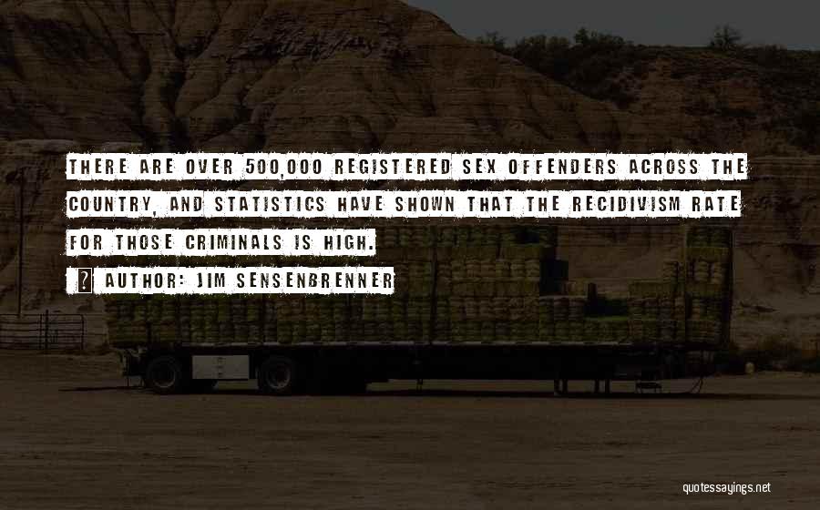 Jim Sensenbrenner Quotes: There Are Over 500,000 Registered Sex Offenders Across The Country, And Statistics Have Shown That The Recidivism Rate For Those