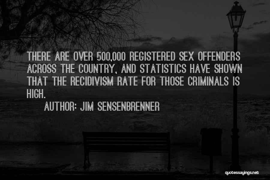 Jim Sensenbrenner Quotes: There Are Over 500,000 Registered Sex Offenders Across The Country, And Statistics Have Shown That The Recidivism Rate For Those