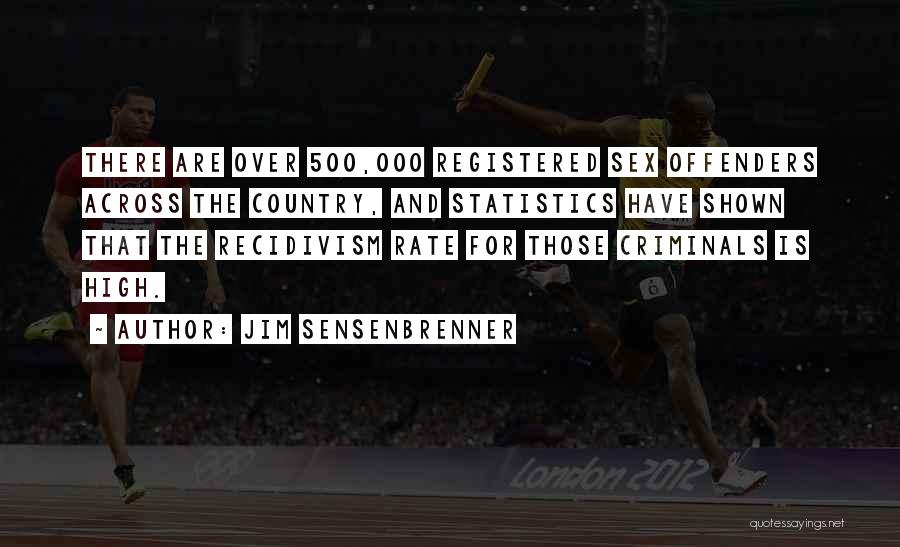 Jim Sensenbrenner Quotes: There Are Over 500,000 Registered Sex Offenders Across The Country, And Statistics Have Shown That The Recidivism Rate For Those
