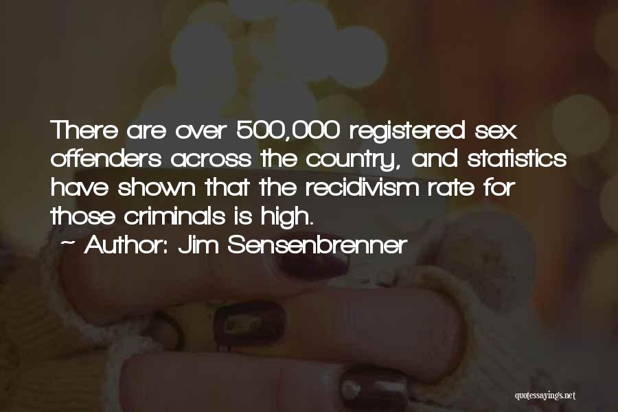 Jim Sensenbrenner Quotes: There Are Over 500,000 Registered Sex Offenders Across The Country, And Statistics Have Shown That The Recidivism Rate For Those