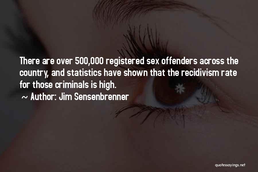 Jim Sensenbrenner Quotes: There Are Over 500,000 Registered Sex Offenders Across The Country, And Statistics Have Shown That The Recidivism Rate For Those