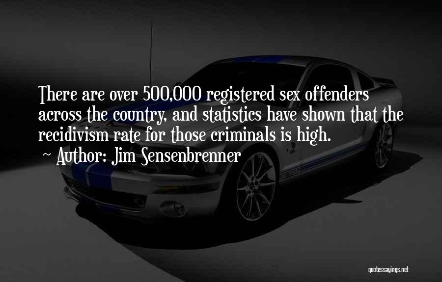 Jim Sensenbrenner Quotes: There Are Over 500,000 Registered Sex Offenders Across The Country, And Statistics Have Shown That The Recidivism Rate For Those